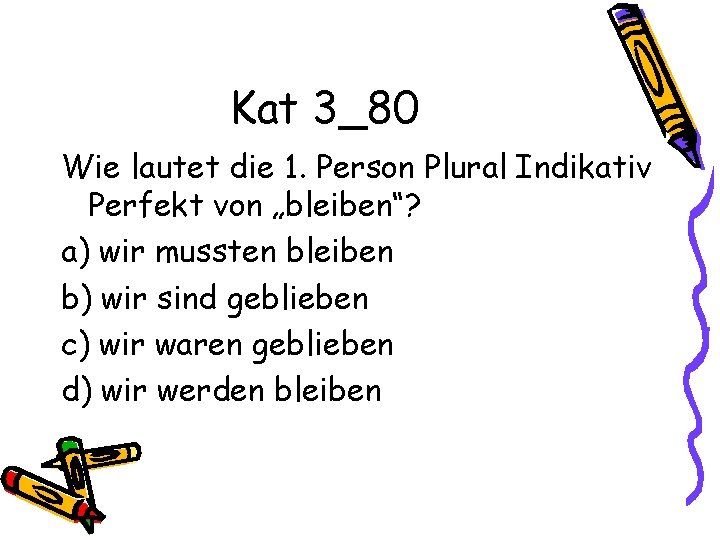 Kat 3_80 Wie lautet die 1. Person Plural Indikativ Perfekt von „bleiben“? a) wir