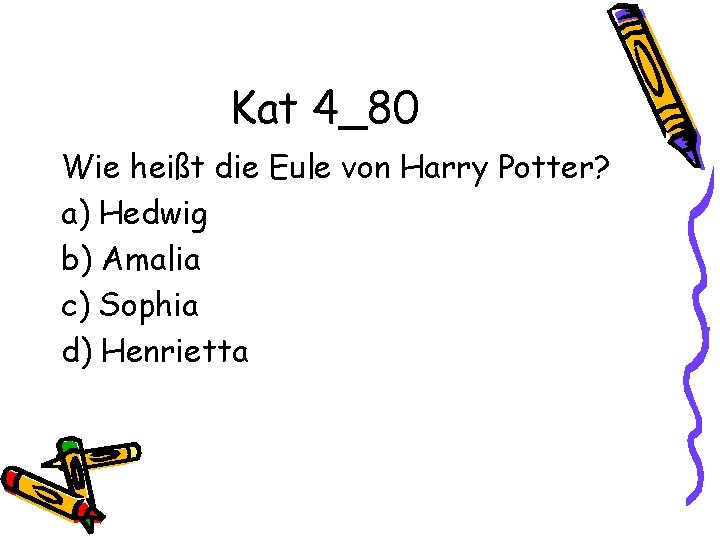Kat 4_80 Wie heißt die Eule von Harry Potter? a) Hedwig b) Amalia c)