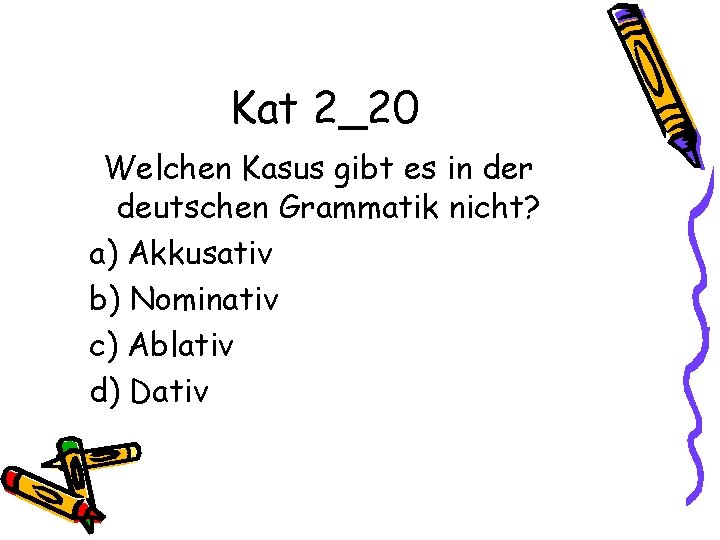 Kat 2_20 Welchen Kasus gibt es in der deutschen Grammatik nicht? a) Akkusativ b)