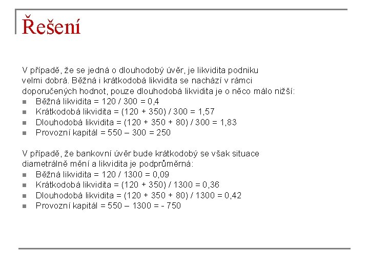 Řešení V případě, že se jedná o dlouhodobý úvěr, je likvidita podniku velmi dobrá.