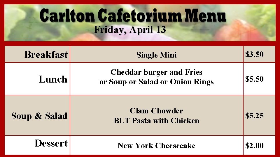 Friday, April 13 Breakfast Lunch Soup & Salad Dessert Single Mini $3. 50 Cheddar