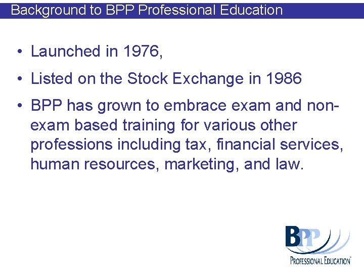Background to BPP Professional Education • Launched in 1976, • Listed on the Stock