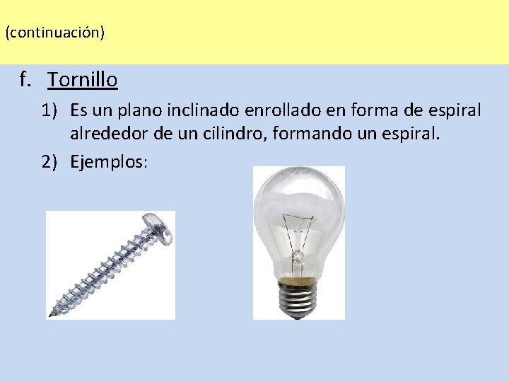 (continuación) f. Tornillo 1) Es un plano inclinado enrollado en forma de espiral alrededor