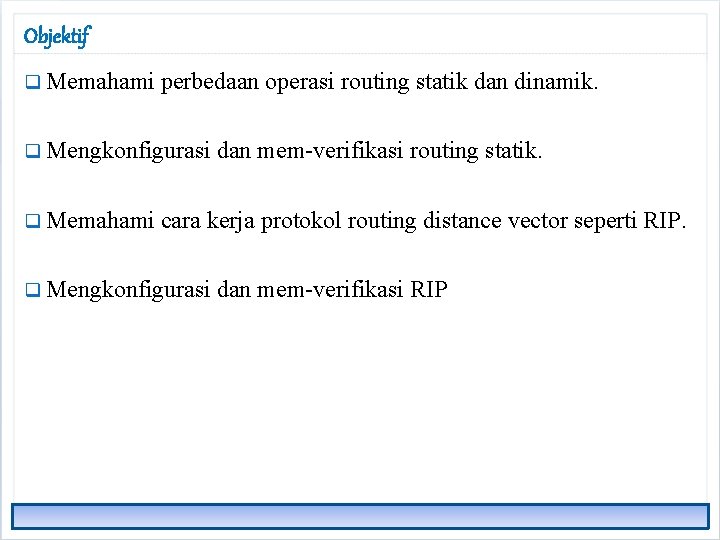 Objektif q Memahami perbedaan operasi routing statik dan dinamik. q Mengkonfigurasi q Memahami dan