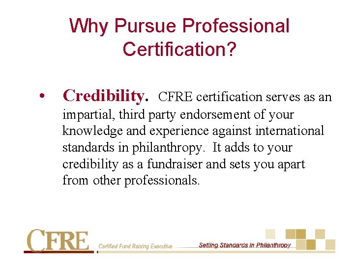 Why Pursue Professional Certification? • Credibility. CFRE certification serves as an impartial, third party