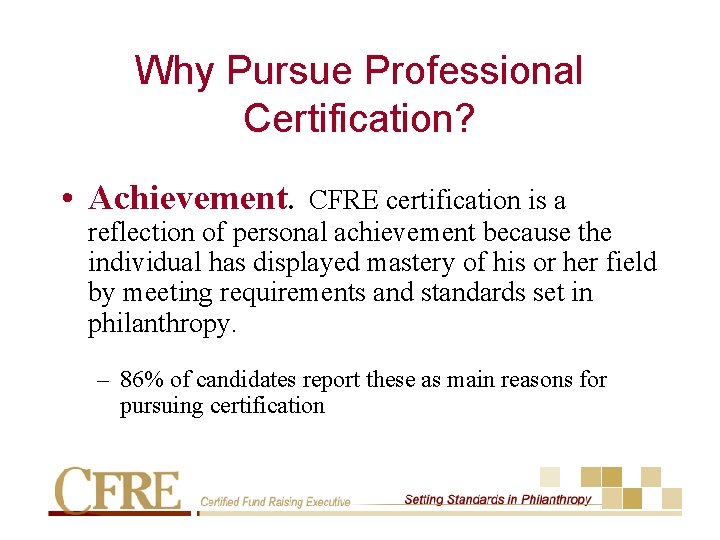 Why Pursue Professional Certification? • Achievement. CFRE certification is a reflection of personal achievement