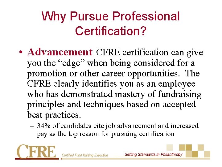 Why Pursue Professional Certification? • Advancement. CFRE certification can give you the “edge” when