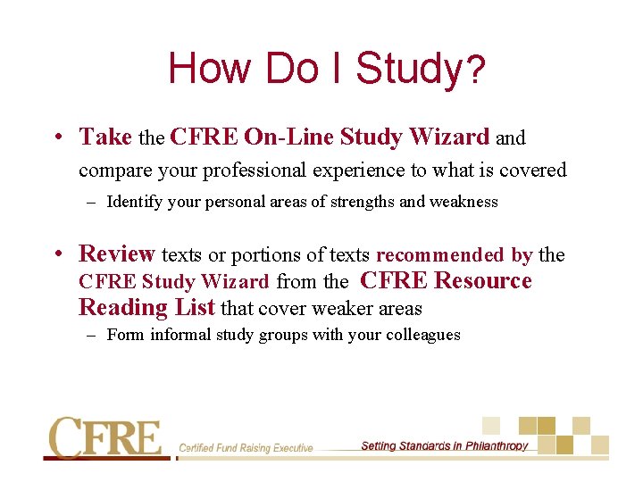 How Do I Study? • Take the CFRE On-Line Study Wizard and compare your