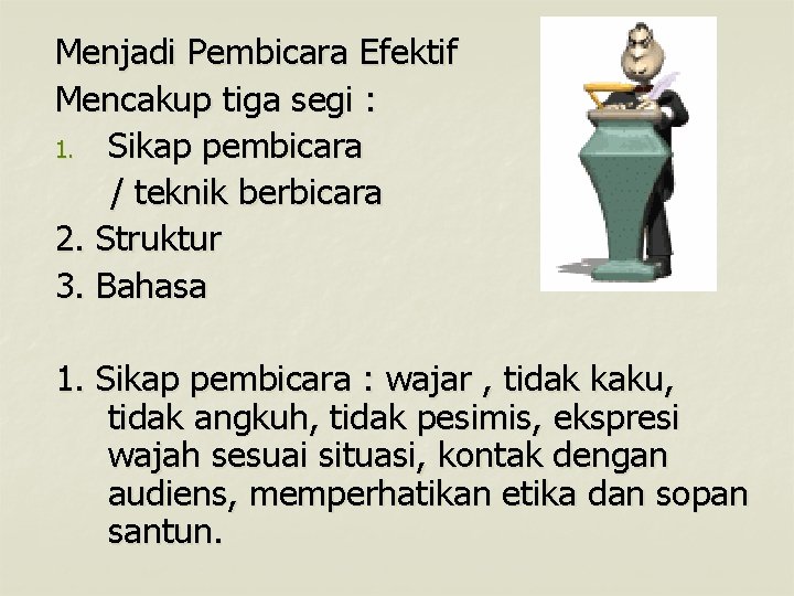 Menjadi Pembicara Efektif Mencakup tiga segi : 1. Sikap pembicara / teknik berbicara 2.