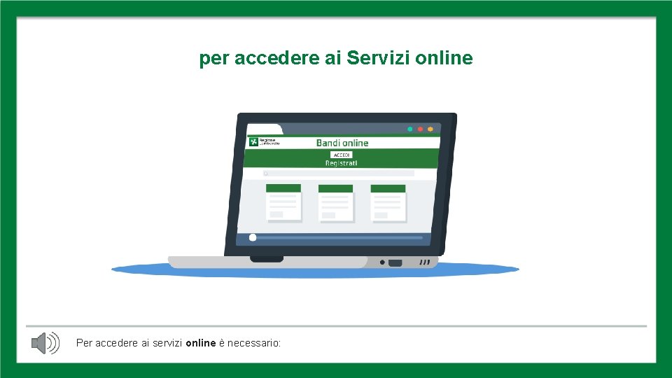PER ACCEDERE per accedere ai Servizi online Per accedere ai servizi online è necessario: PER ACCEDERE per accedere ai Servizi online Per accedere ai servizi online è necessario: