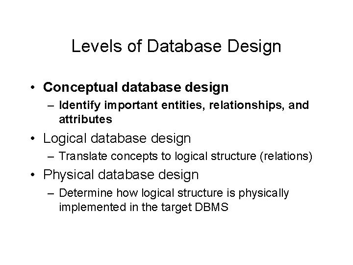 Levels of Database Design • Conceptual database design – Identify important entities, relationships, and