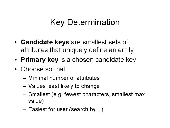 Key Determination • Candidate keys are smallest sets of attributes that uniquely define an