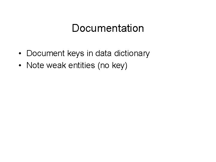 Documentation • Document keys in data dictionary • Note weak entities (no key) 