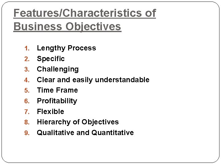 Features/Characteristics of Business Objectives 1. 2. 3. 4. 5. 6. 7. 8. 9. Lengthy