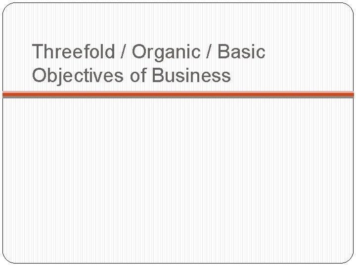 Threefold / Organic / Basic Objectives of Business 