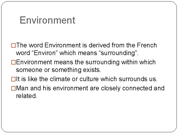 Environment �The word Environment is derived from the French word “Environ” which means “surrounding”.