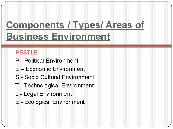 Components / Types/ Areas of Business Environment PESTLE P - Political Environment E –