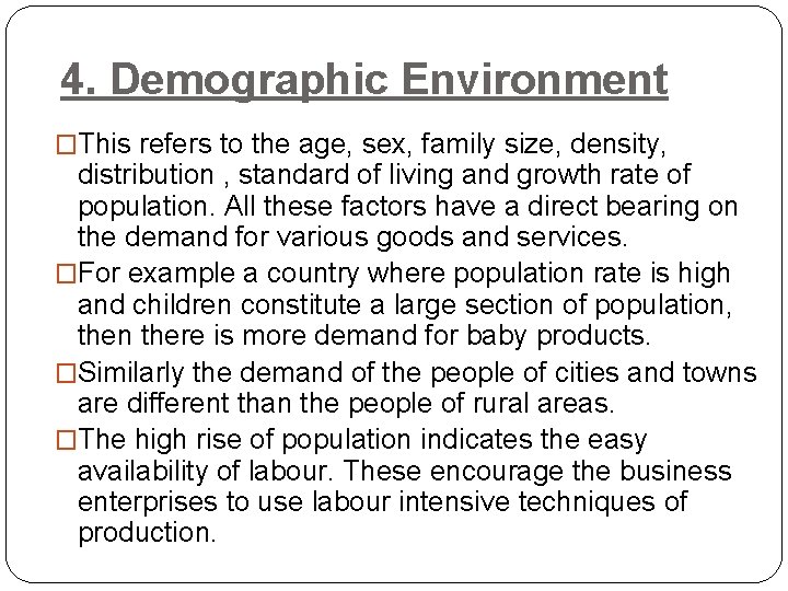 4. Demographic Environment �This refers to the age, sex, family size, density, distribution ,