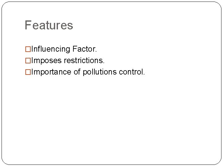 Features �Influencing Factor. �Imposes restrictions. �Importance of pollutions control. 