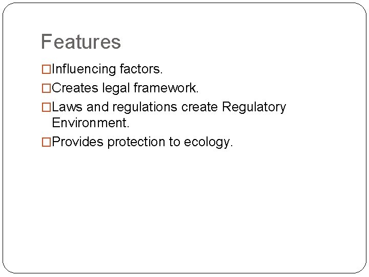 Features �Influencing factors. �Creates legal framework. �Laws and regulations create Regulatory Environment. �Provides protection