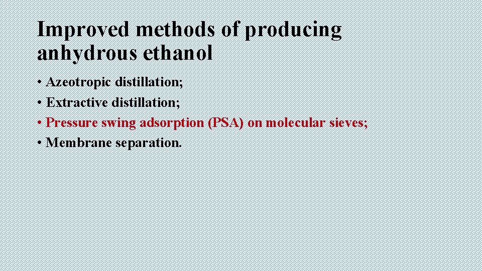 Improved methods of producing anhydrous ethanol • Azeotropic distillation; • Extractive distillation; • Pressure