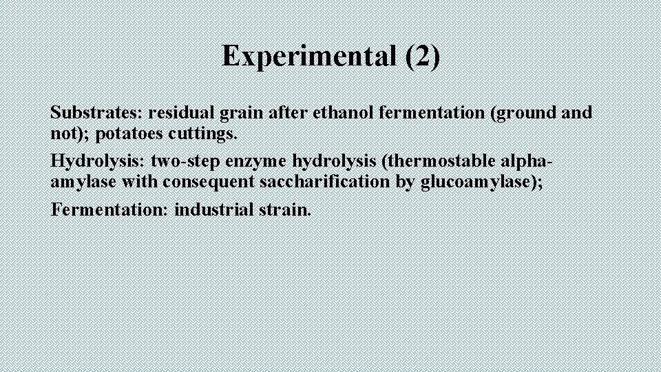 Experimental (2) Substrates: residual grain after ethanol fermentation (ground and not); potatoes cuttings. Hydrolysis: