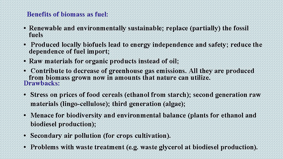 Benefits of biomass as fuel: • Renewable and environmentally sustainable; replace (partially) the fossil