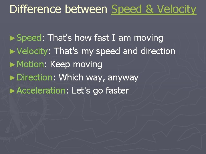 Difference between Speed & Velocity ► Speed: That's how fast I am moving ►