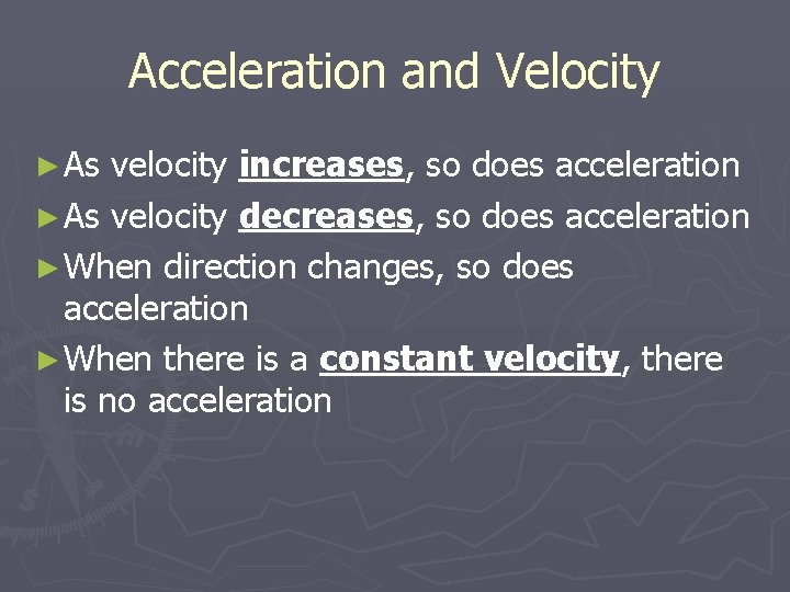 Acceleration and Velocity ► As velocity increases, so does acceleration ► As velocity decreases,