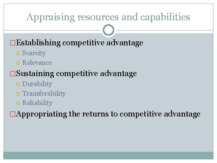 Appraising resources and capabilities �Establishing competitive advantage Scarcity Relevance �Sustaining competitive advantage Durability Transferability