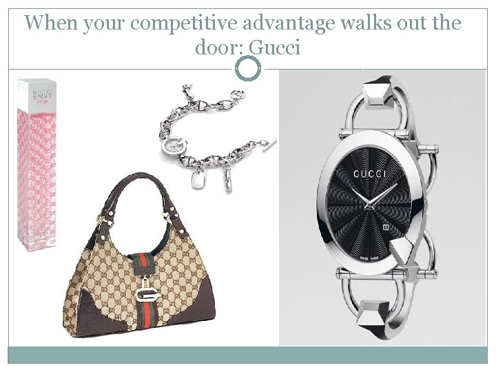 When your competitive advantage walks out the door: Gucci 