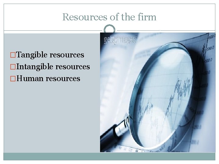 Resources of the firm �Tangible resources �Intangible resources �Human resources 
