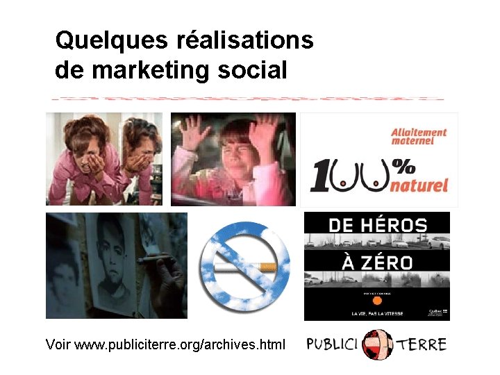 Quelques réalisations de marketing social Voir www. publiciterre. org/archives. html 