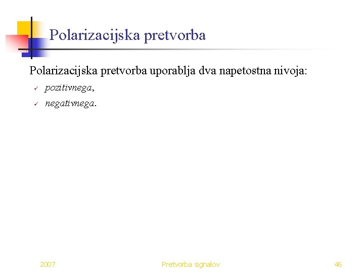 Polarizacijska pretvorba uporablja dva napetostna nivoja: ü pozitivnega, ü negativnega. 2007 Pretvorba signalov 46