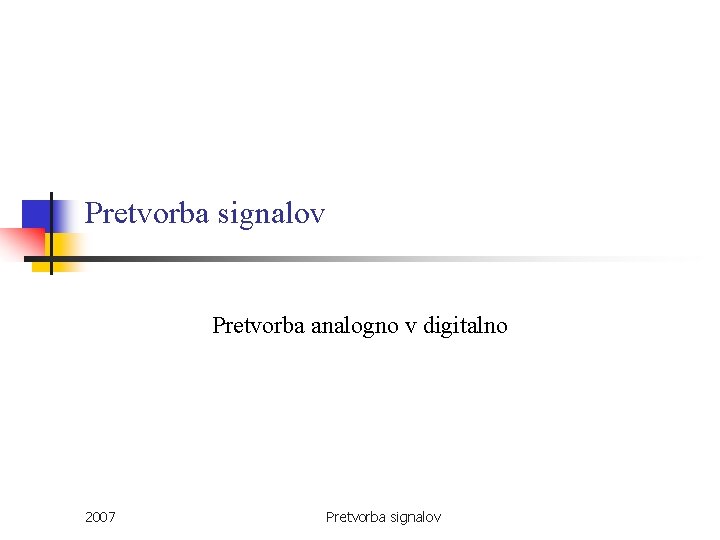 Pretvorba signalov Pretvorba analogno v digitalno 2007 Pretvorba signalov 