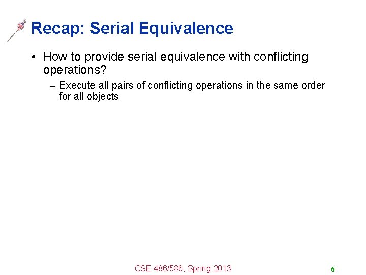 Recap: Serial Equivalence • How to provide serial equivalence with conflicting operations? – Execute