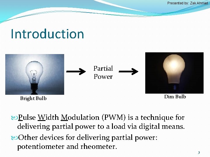 Presented by: Zak Ahmad Introduction Partial Power Bright Bulb Dim Bulb Pulse Width Modulation