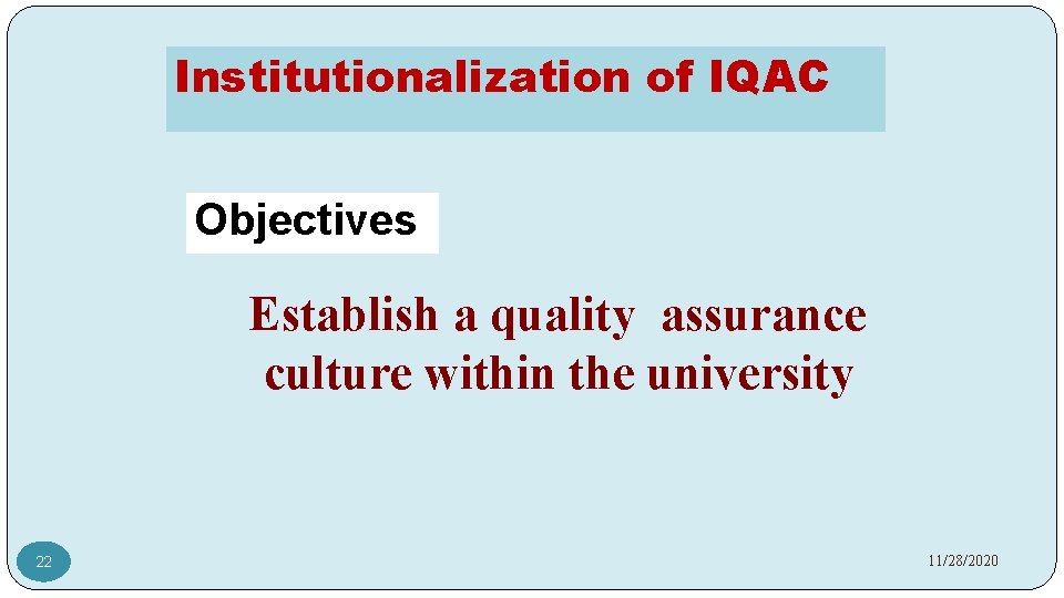 Institutionalization of IQAC Objectives Establish a quality assurance culture within the university 22 11/28/2020