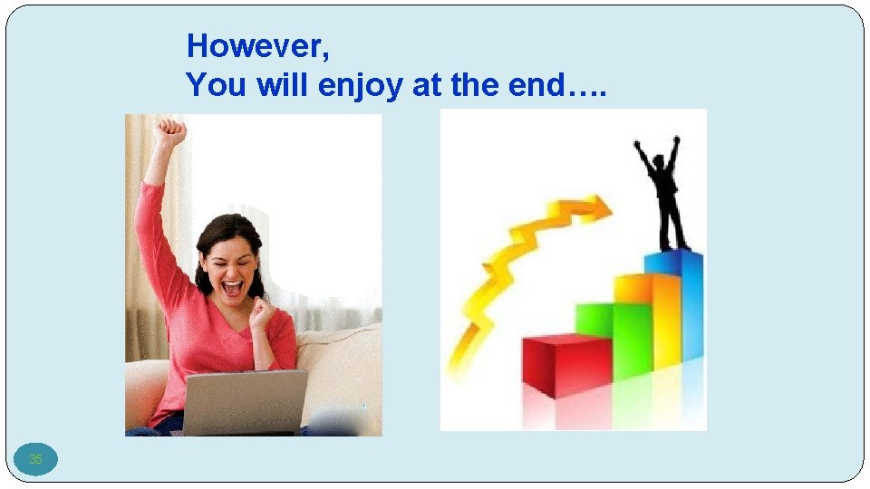 However, You will enjoy at the end…. 35 