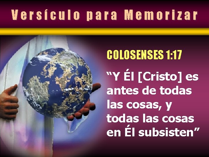 Versículo para Memorizar COLOSENSES 1: 17 “Y Él [Cristo] es antes de todas las