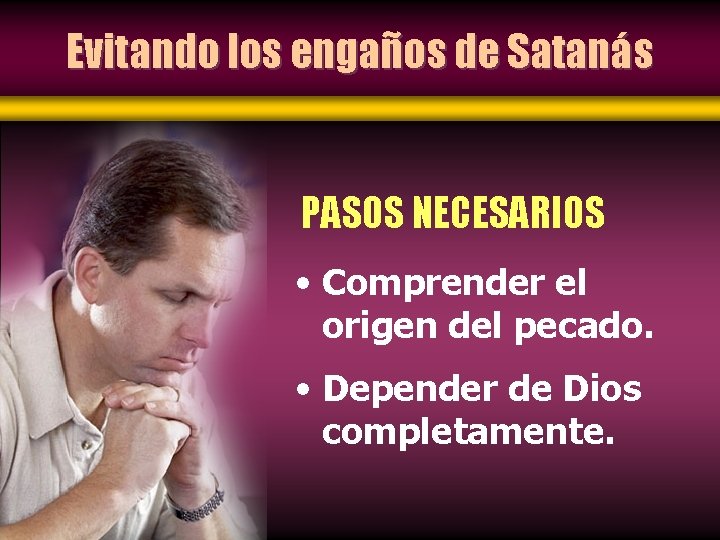 Evitando los engaños de Satanás PASOS NECESARIOS • Comprender el origen del pecado. •