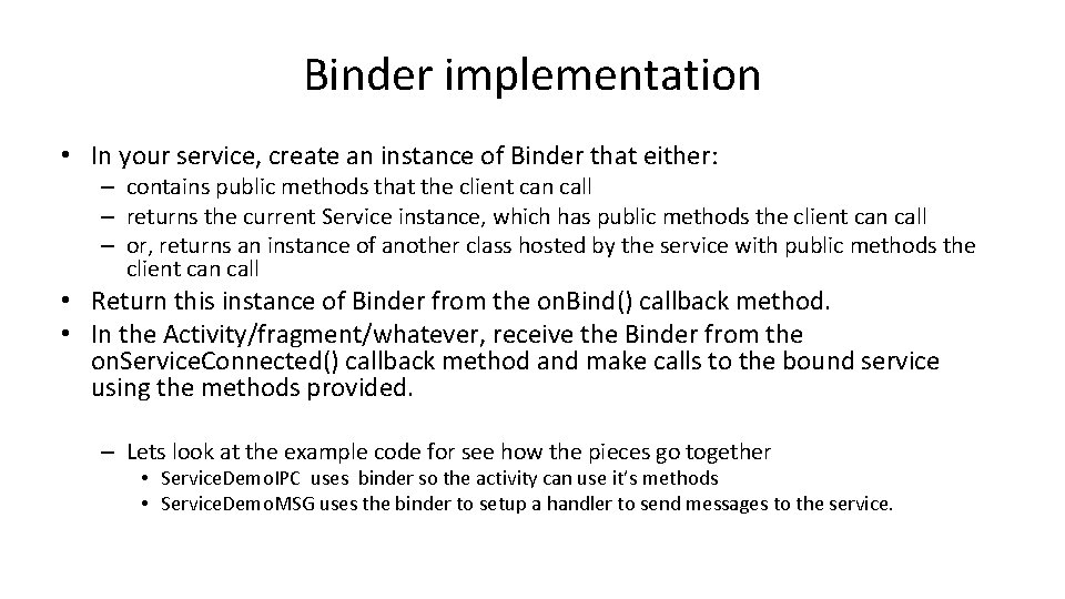 Binder implementation • In your service, create an instance of Binder that either: –