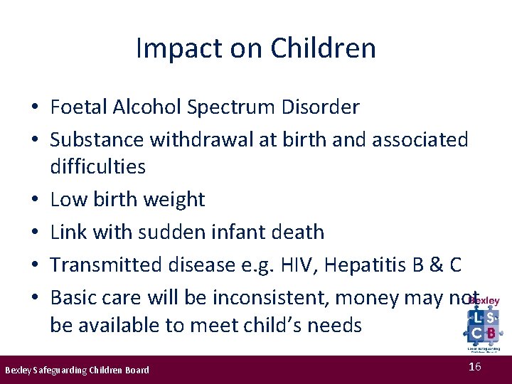 Impact on Children • Foetal Alcohol Spectrum Disorder • Substance withdrawal at birth and