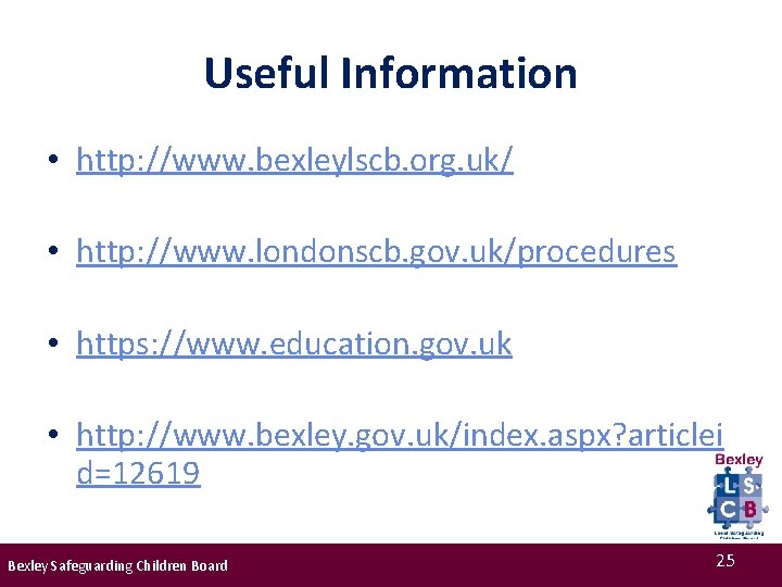 Useful Information • http: //www. bexleylscb. org. uk/ • http: //www. londonscb. gov. uk/procedures