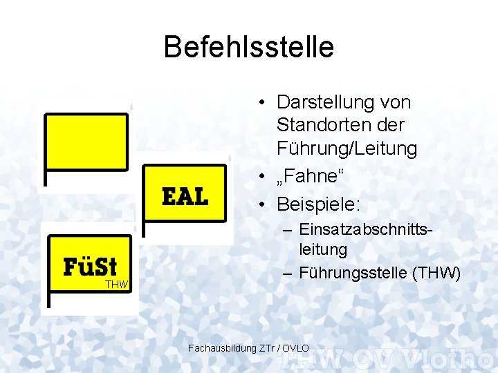 Befehlsstelle • Darstellung von Standorten der Führung/Leitung • „Fahne“ • Beispiele: THW – Einsatzabschnittsleitung