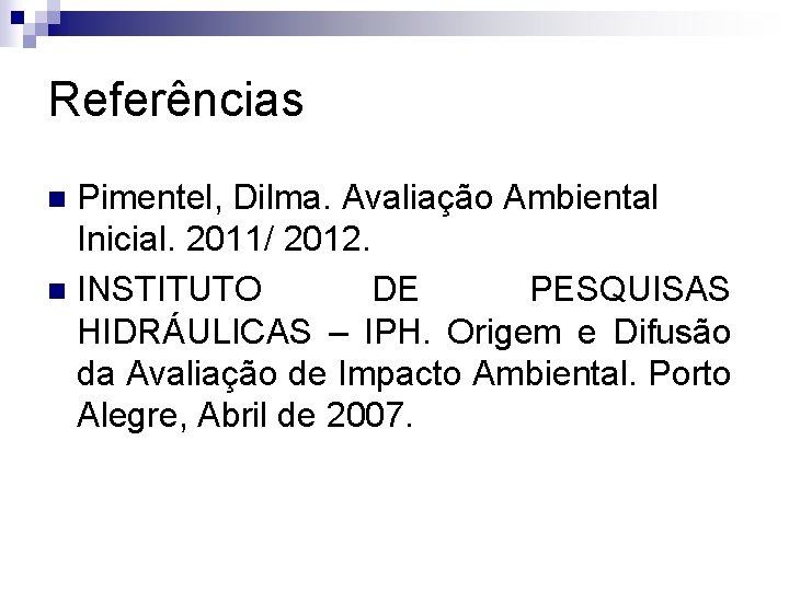 Referências Pimentel, Dilma. Avaliação Ambiental Inicial. 2011/ 2012. n INSTITUTO DE PESQUISAS HIDRÁULICAS –