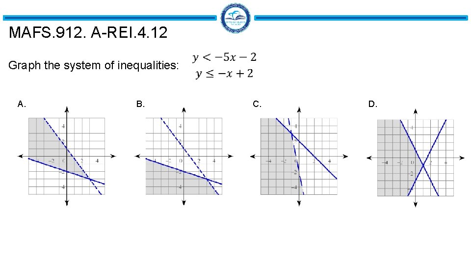 MAFS. 912. A-REI. 4. 12 Graph the system of inequalities: A. B. C. D. MAFS. 912. A-REI. 4. 12 Graph the system of inequalities: A. B. C. D.