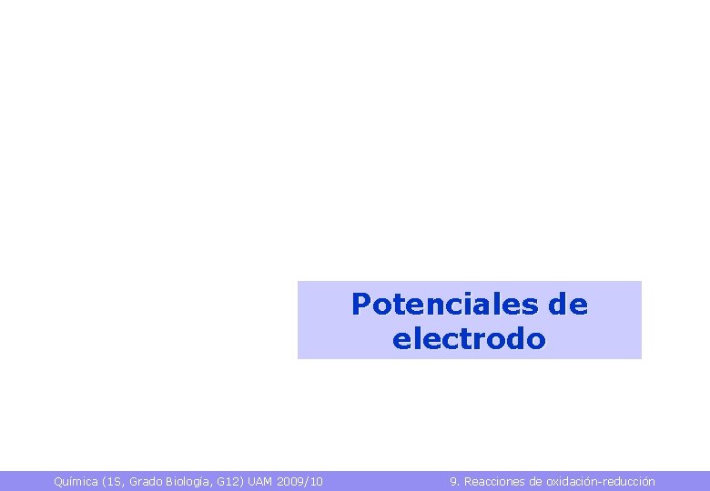 Potenciales de electrodo Química (1 S, Grado Biología, G 12) UAM 2009/10 9. Reacciones
