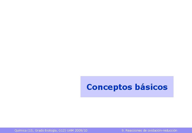 Conceptos básicos Química (1 S, Grado Biología, G 12) UAM 2009/10 9. Reacciones de