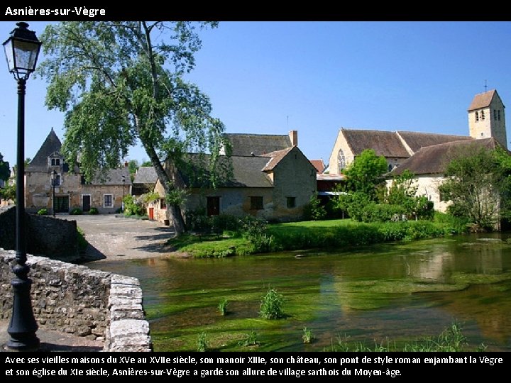 Asnières-sur-Vègre Avec ses vieilles maisons du XVe au XVIIe siècle, son manoir XIIIe, son